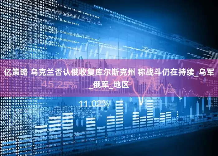 亿策略 乌克兰否认俄收复库尔斯克州 称战斗仍在持续_乌军_俄军_地区