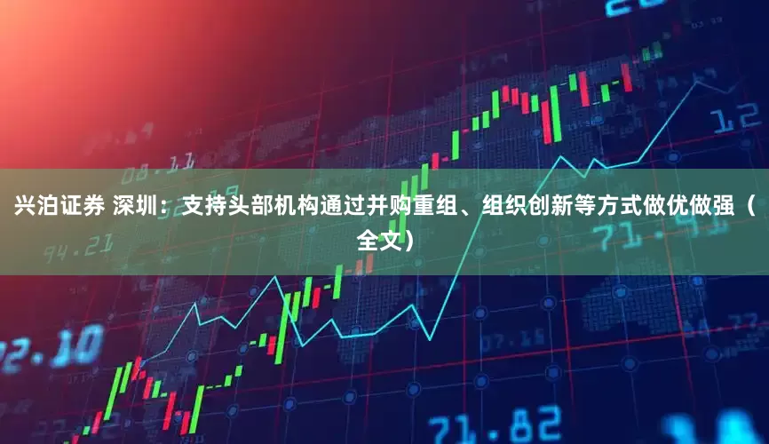 兴泊证券 深圳：支持头部机构通过并购重组、组织创新等方式做优做强（全文）