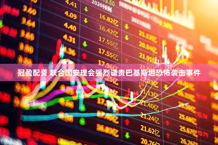 冠盈配资 联合国安理会强烈谴责巴基斯坦恐怖袭击事件