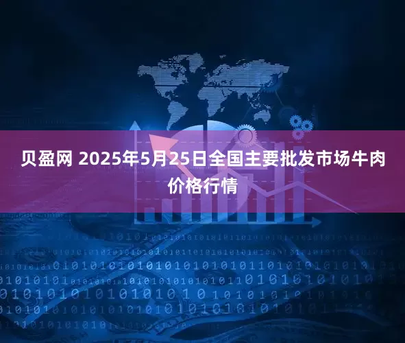 贝盈网 2025年5月25日全国主要批发市场牛肉价格行情