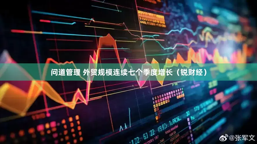 问道管理 外贸规模连续七个季度增长（锐财经）