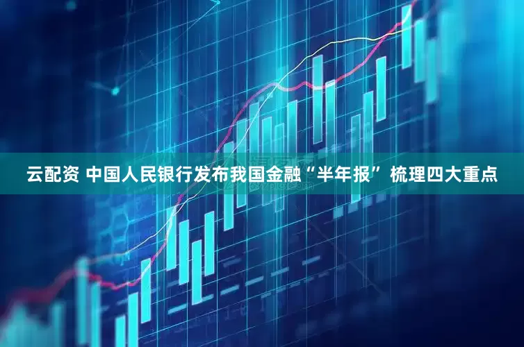 云配资 中国人民银行发布我国金融“半年报” 梳理四大重点