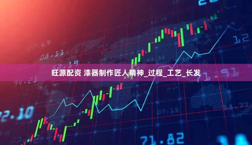 旺源配资 漆器制作匠人精神_过程_工艺_长发