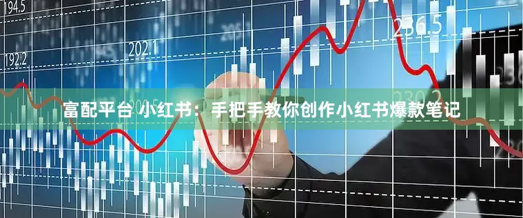 富配平台 小红书：手把手教你创作小红书爆款笔记
