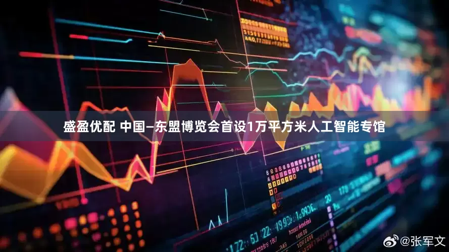 盛盈优配 中国—东盟博览会首设1万平方米人工智能专馆