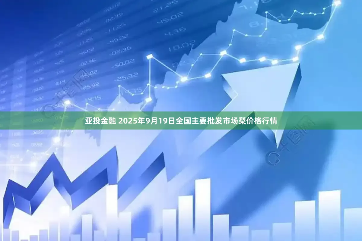 亚投金融 2025年9月19日全国主要批发市场梨价格行情