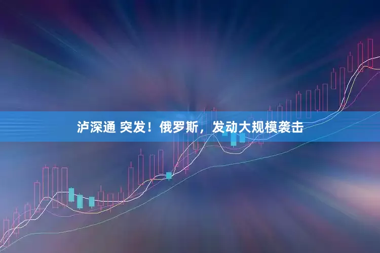 泸深通 突发！俄罗斯，发动大规模袭击