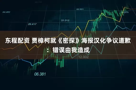 东程配资 贾樟柯就《密探》海报汉化争议道歉：错误由我造成