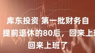 库东投资 第一批财务自由、提前退休的80后，回来上班了